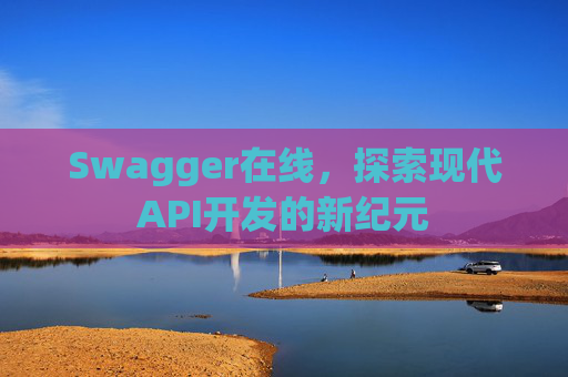 Swagger在线，探索现代API开发的新纪元